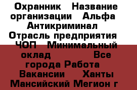 Охранник › Название организации ­ Альфа - Антикриминал › Отрасль предприятия ­ ЧОП › Минимальный оклад ­ 33 000 - Все города Работа » Вакансии   . Ханты-Мансийский,Мегион г.